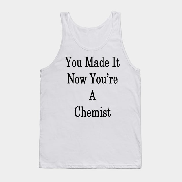 You Made It Now You're A Chemist Tank Top by supernova23